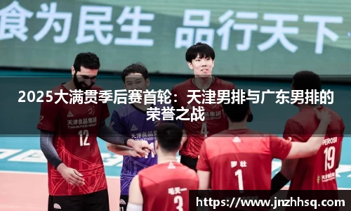 2025大满贯季后赛首轮：天津男排与广东男排的荣誉之战