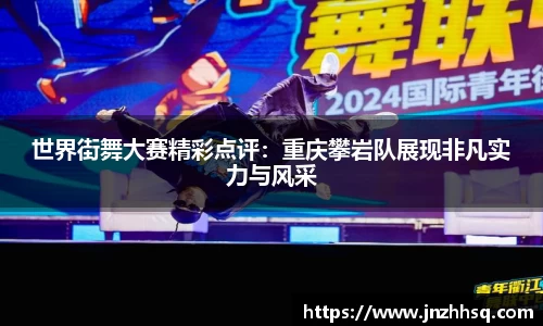 世界街舞大赛精彩点评：重庆攀岩队展现非凡实力与风采