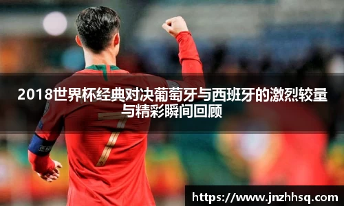 2018世界杯经典对决葡萄牙与西班牙的激烈较量与精彩瞬间回顾