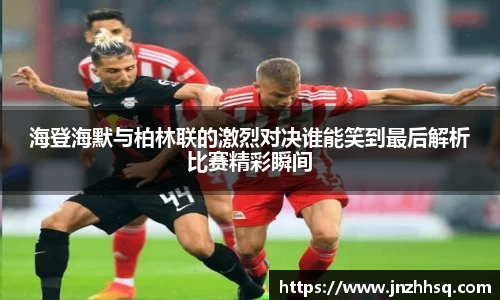 海登海默与柏林联的激烈对决谁能笑到最后解析比赛精彩瞬间